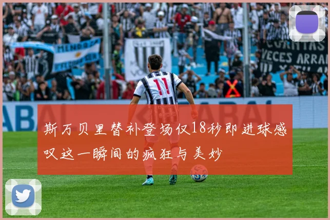 斯万贝里替补登场仅18秒即进球感叹这一瞬间的疯狂与美妙
