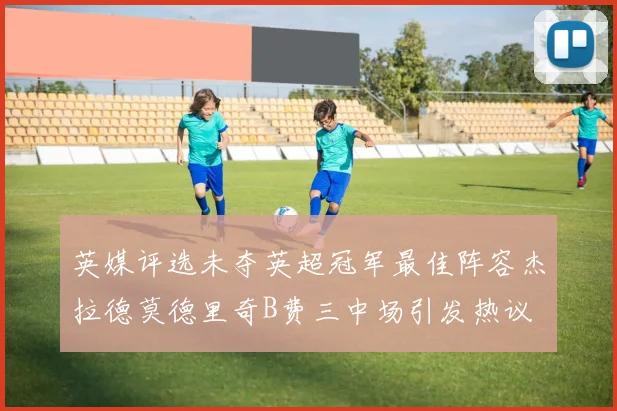 英媒评选未夺英超冠军最佳阵容杰拉德莫德里奇B费三中场引发热议