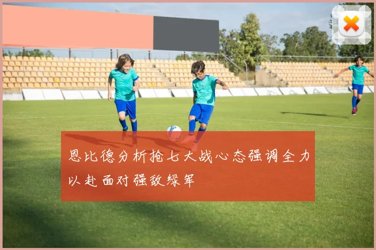 恩比德分析抢七大战心态强调全力以赴面对强敌绿军