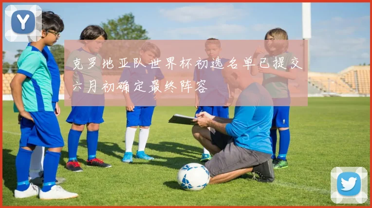 克罗地亚队世界杯初选名单已提交六月初确定最终阵容