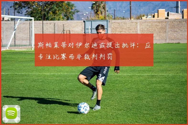 斯帕莱蒂对伊尔迪兹提出批评：应专注比赛而非裁判判罚
