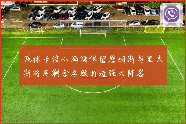 佩林卡信心满满保留詹姆斯与里夫斯将用剩余名额打造强大阵容
